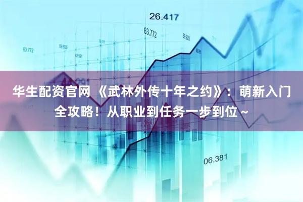 华生配资官网 《武林外传十年之约》：萌新入门全攻略！从职业到任务一步到位～