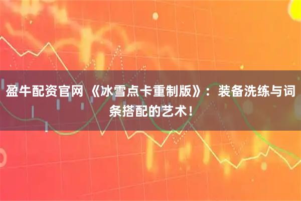 盈牛配资官网 《冰雪点卡重制版》：装备洗练与词条搭配的艺术！