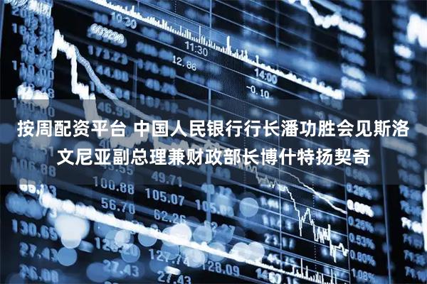 按周配资平台 中国人民银行行长潘功胜会见斯洛文尼亚副总理兼财政部长博什特扬契奇