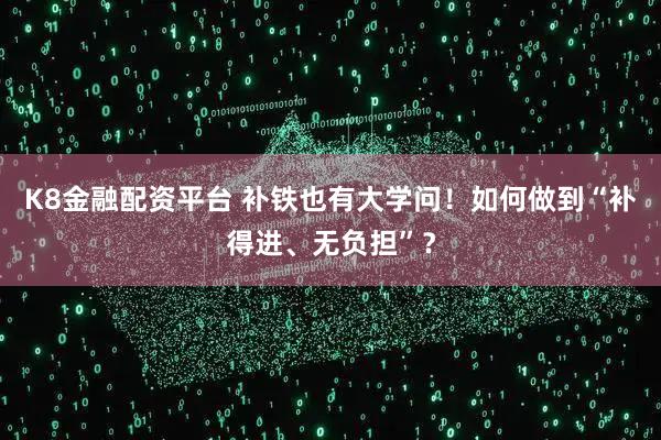 K8金融配资平台 补铁也有大学问！如何做到“补得进、无负担”？
