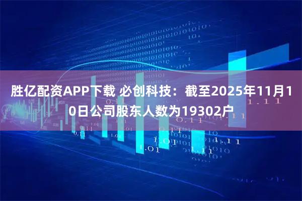 胜亿配资APP下载 必创科技：截至2025年11月10日公司股东人数为19302户