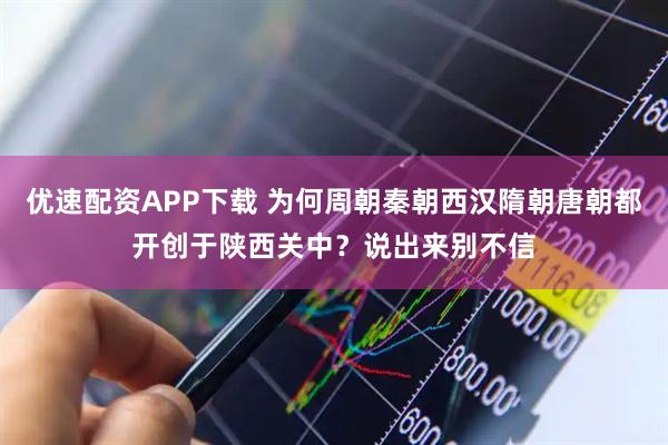 优速配资APP下载 为何周朝秦朝西汉隋朝唐朝都开创于陕西关中？说出来别不信