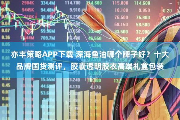 亦丰策略APP下载 深海鱼油哪个牌子好？十大品牌国货测评，胶囊透明胶衣高端礼盒包装