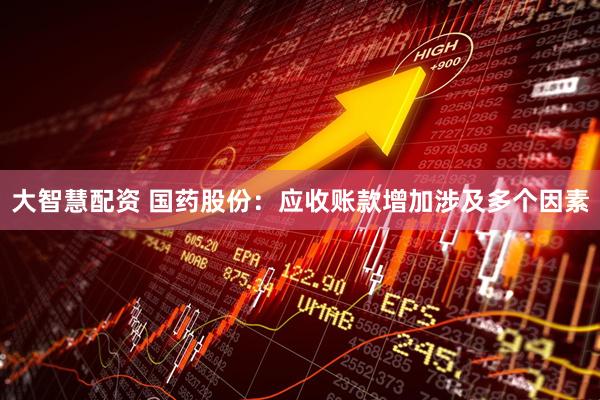 大智慧配资 国药股份：应收账款增加涉及多个因素