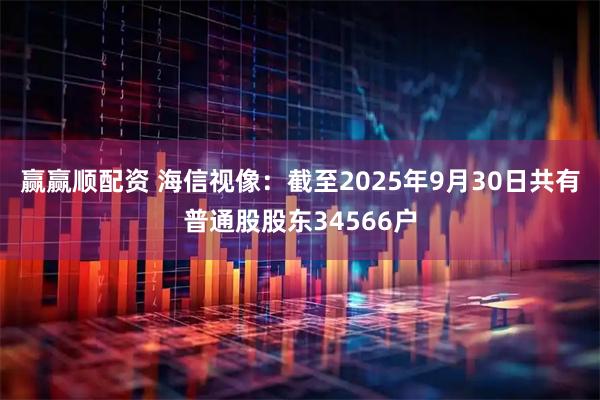 赢赢顺配资 海信视像：截至2025年9月30日共有普通股股东34566户