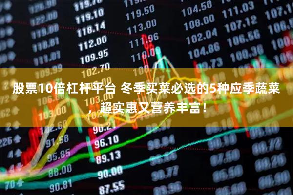 股票10倍杠杆平台 冬季买菜必选的5种应季蔬菜，超实惠又营养丰富！