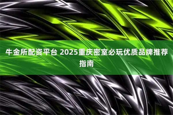 牛金所配资平台 2025重庆密室必玩优质品牌推荐指南