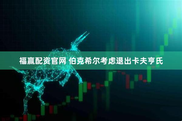 福赢配资官网 伯克希尔考虑退出卡夫亨氏