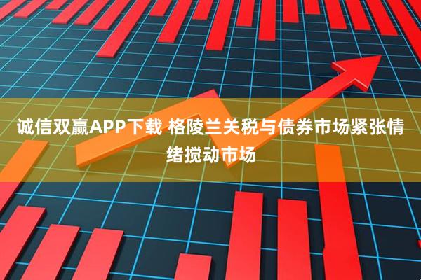 诚信双赢APP下载 格陵兰关税与债券市场紧张情绪搅动市场
