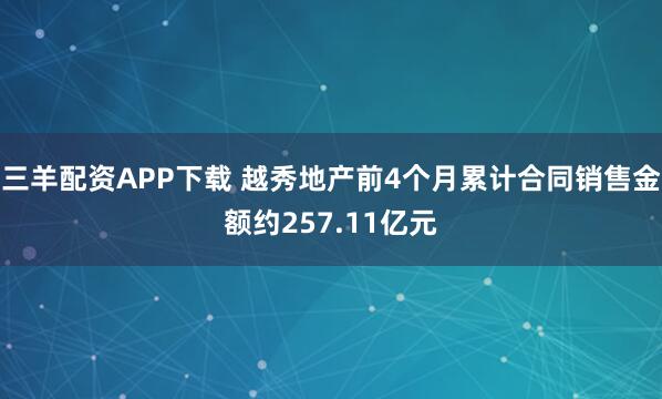 三羊配资APP下载 越秀地产前4个月累计合同销售金额约257.11亿元